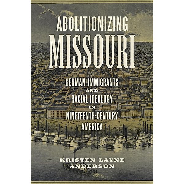 Abolitionizing Missouri / Antislavery, Abolition, and the Atlantic World, Kristen Layne Anderson