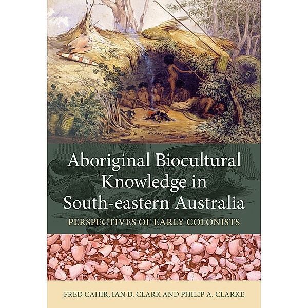 Aboriginal Biocultural Knowledge in South-eastern Australia, Ian Clark, PHILIP CLARKE, Fred Cahir