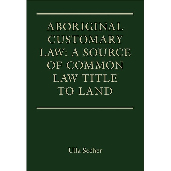 Aboriginal Customary Law: A Source of Common Law Title to Land, Ulla Secher