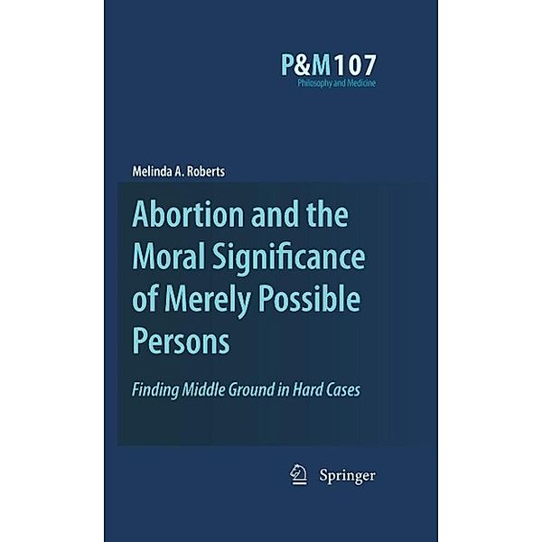 Abortion and the Moral Significance of Merely Possible Persons / Philosophy and Medicine Bd.107, Melinda A. Roberts