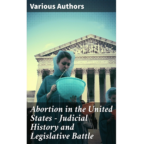 Abortion in the United States - Judicial History and Legislative Battle, Various Authors