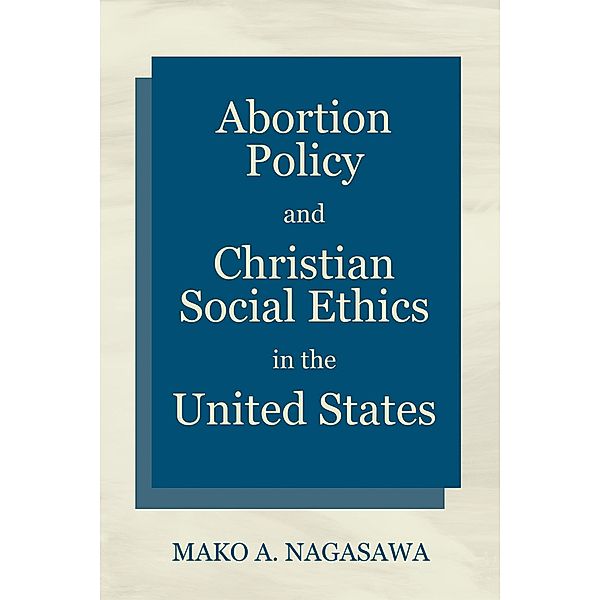 Abortion Policy and Christian Social Ethics in the United States, Mako A. Nagasawa