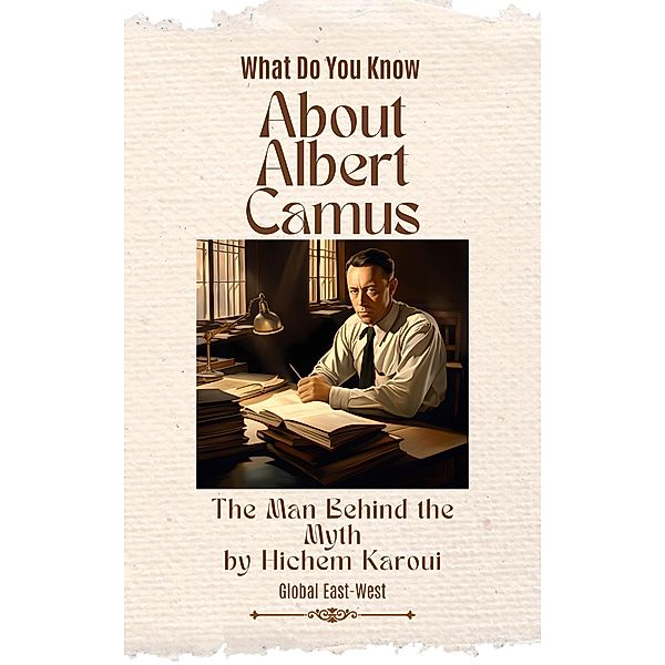 About Albert Camus: The Man Behind the Myth, Hichem Karoui