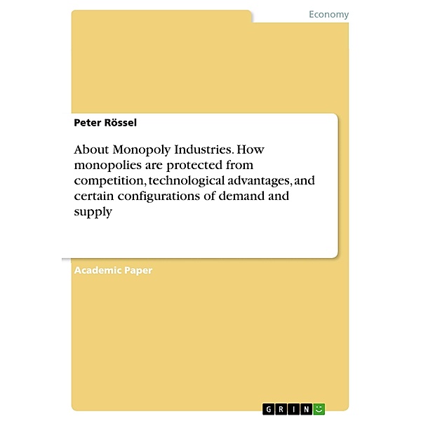About Monopoly Industries. How monopolies are protected from competition, technological advantages, and certain configurations of demand and supply, Peter Rössel