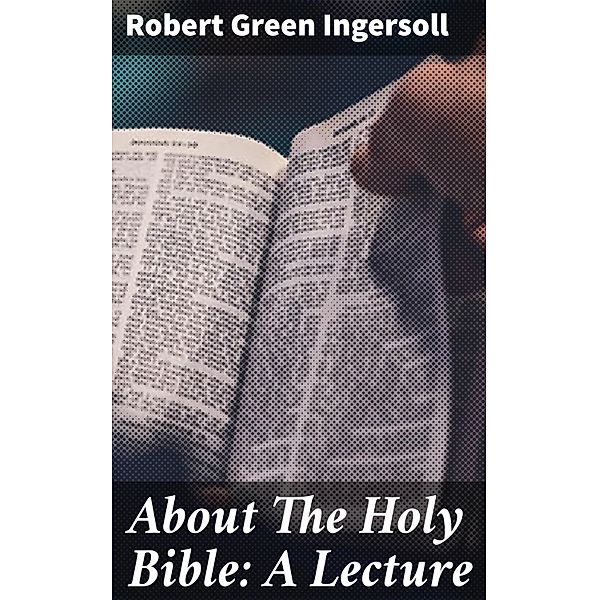 About The Holy Bible: A Lecture, Robert Green Ingersoll