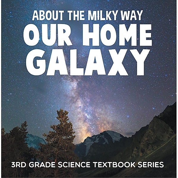 About the Milky Way (Our Home Galaxy) : 3rd Grade Science Textbook Series / Baby Professor, Baby