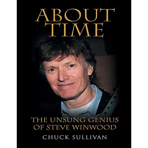 About Time: The Unsung Genius of Steve Winwood, Chuck Sullivan