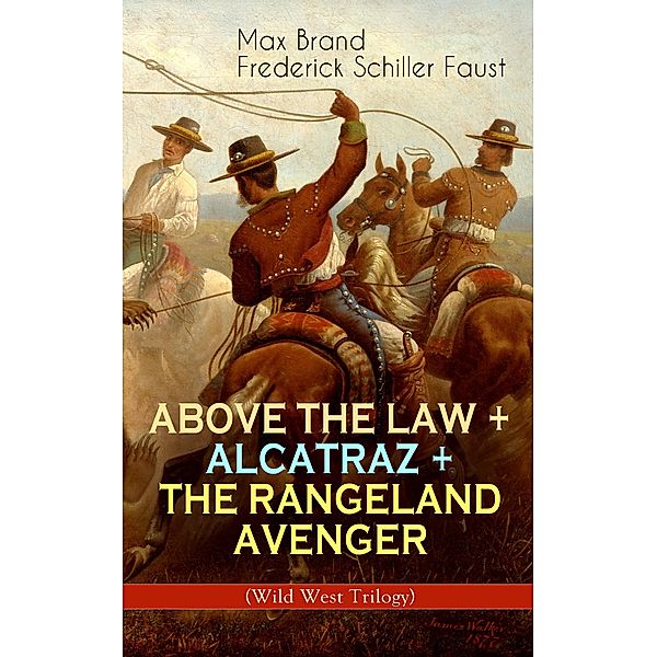 ABOVE THE LAW + ALCATRAZ + THE RANGELAND AVENGER (Wild West Trilogy), Max Brand, Frederick Schiller Faust
