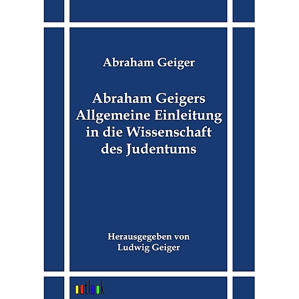 Abraham Geigers Allgemeine Einleitung in die Wissenschaft des Judentums, Abraham Geiger