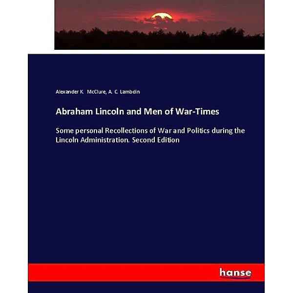 Abraham Lincoln and Men of War-Times, Alexander K. McClure, A. C. Lambdin