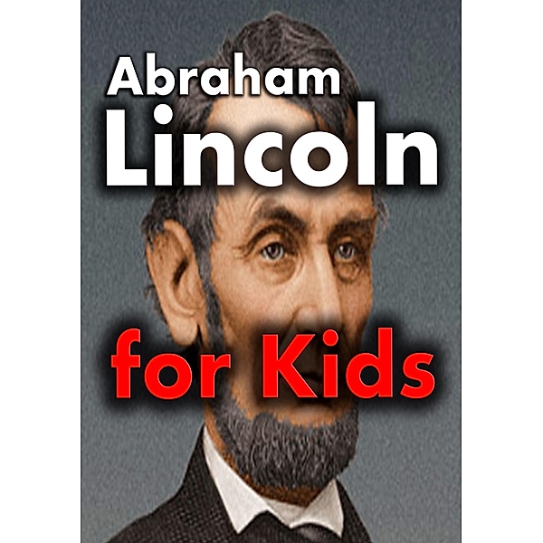 Abraham Lincoln for Kids: Abraham Lincoln Biography for Kids, Joseph Eleyinte
