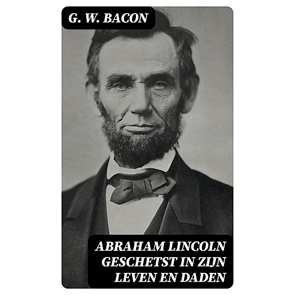 Abraham Lincoln geschetst in zijn leven en daden, G. W. Bacon