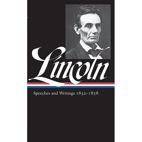Abraham Lincoln: Speeches and Writings Vol. 1 1832-1858 (LOA #45) / Library of America Abraham Lincoln Edition Bd.1, Abraham Lincoln