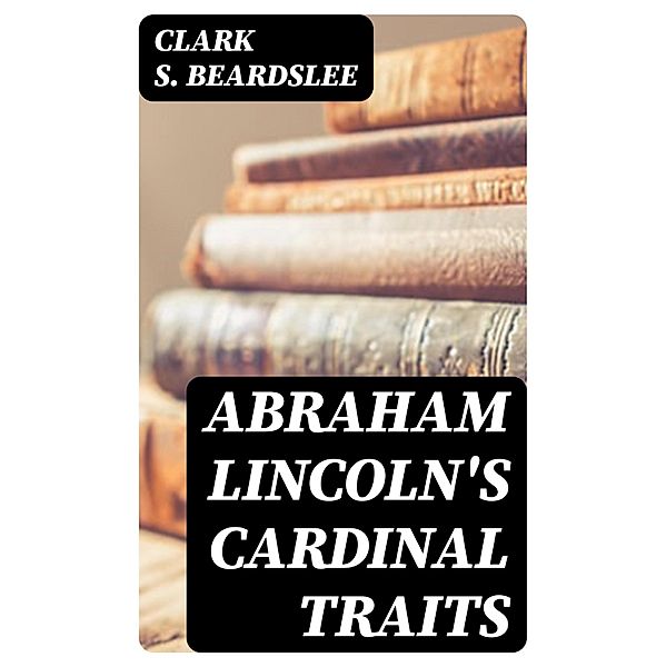 Abraham Lincoln's Cardinal Traits, Clark S. Beardslee