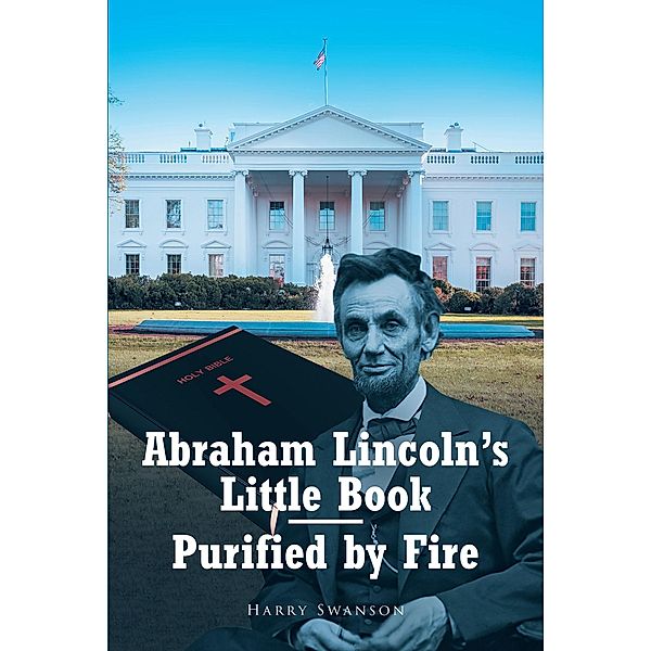 Abraham Lincoln's Little Book - Purified by Fire, Harry Swanson