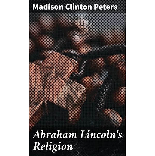 Abraham Lincoln's Religion, Madison Clinton Peters
