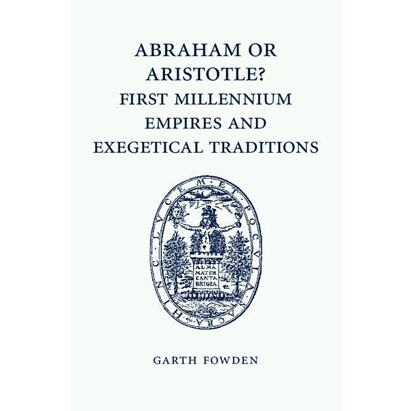 Abraham or Aristotle? First Millennium Empires and Exegetical Traditions, Garth Fowden