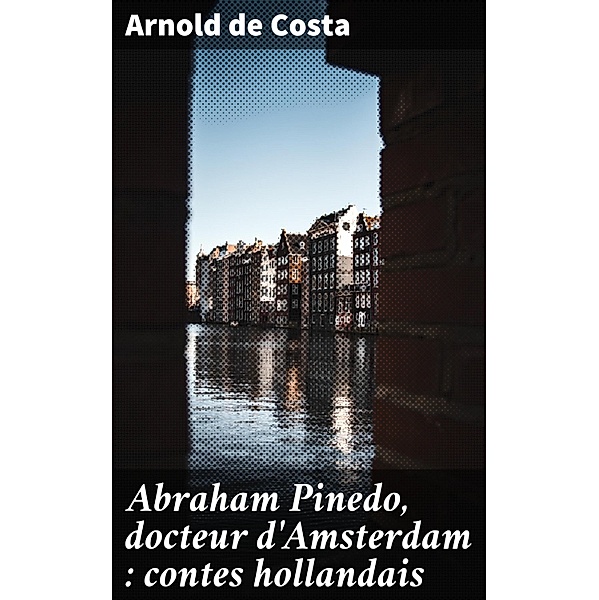 Abraham Pinedo, docteur d'Amsterdam : contes hollandais, Arnold de Costa