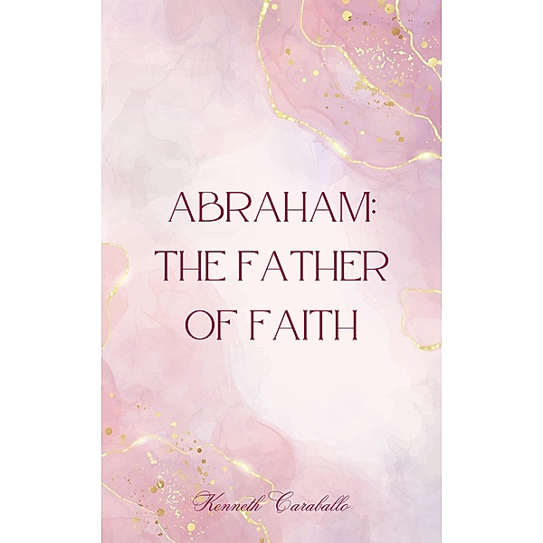 Abraham: The Father of Faith, Kenneth Caraballo