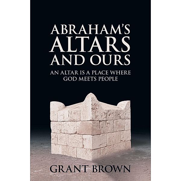 Abraham's Altars and Ours, Grant C Brown