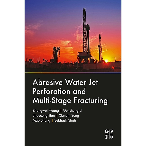 Abrasive Water Jet Perforation and Multi-Stage Fracturing, Zhongwei Huang, Gensheng Li, Shouceng Tian, Xianzhi Song, Mao Sheng, Subhash Shah