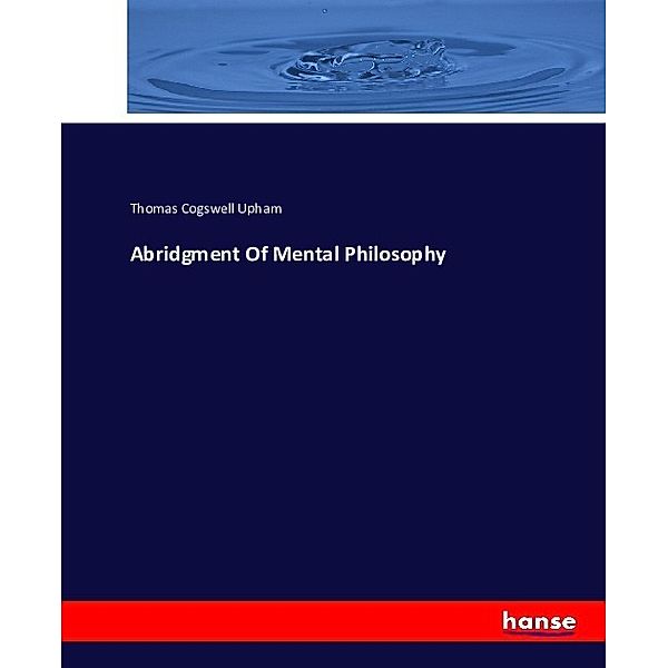 Abridgment Of Mental Philosophy, Thomas Cogswell Upham