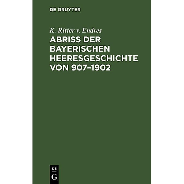 Abriß der Bayerischen Heeresgeschichte von 907-1902 / Jahrbuch des Dokumentationsarchivs des österreichischen Widerstandes, K. Ritter v. Endres