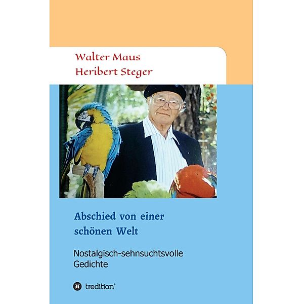 Abschied von einer schönen Welt / Gedichte von Heribert Steger Bd.4, Walter Maus