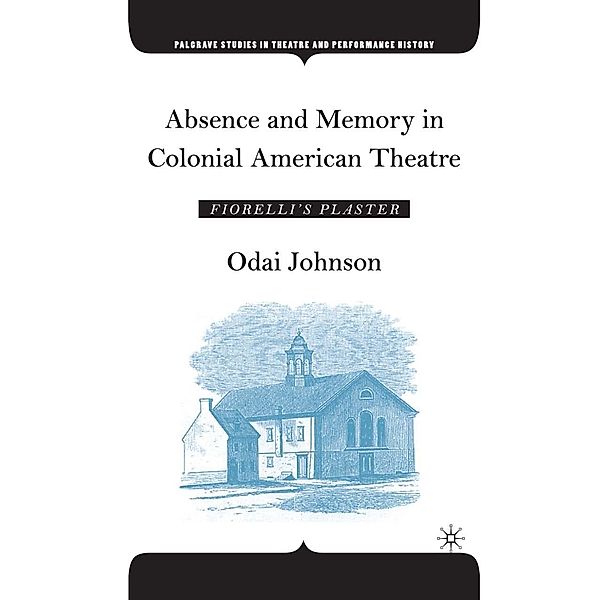 Absence and Memory in Colonial American Theatre / Palgrave Studies in Theatre and Performance History, O. Johnson