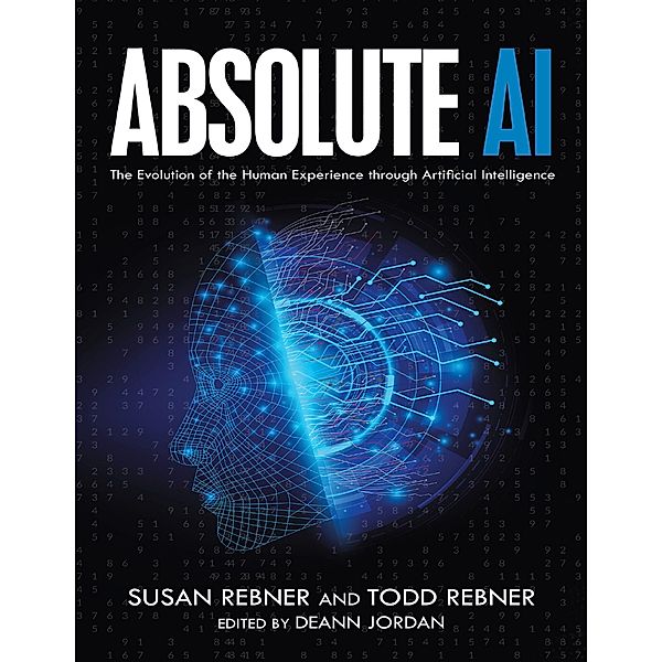 Absolute AI: The Evolution of the Human Experience Through Artificial Intelligence, Susan Rebner, Todd Rebner, Deann Jordan