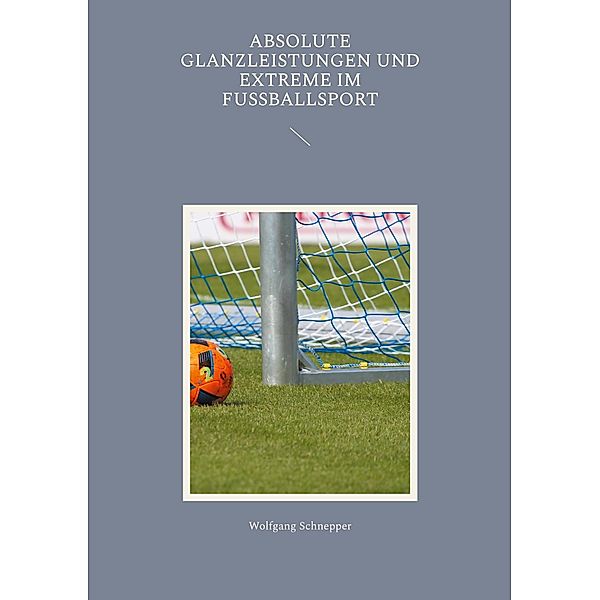 Absolute Glanzleistungen und Extreme im Fußballsport, Wolfgang Schnepper