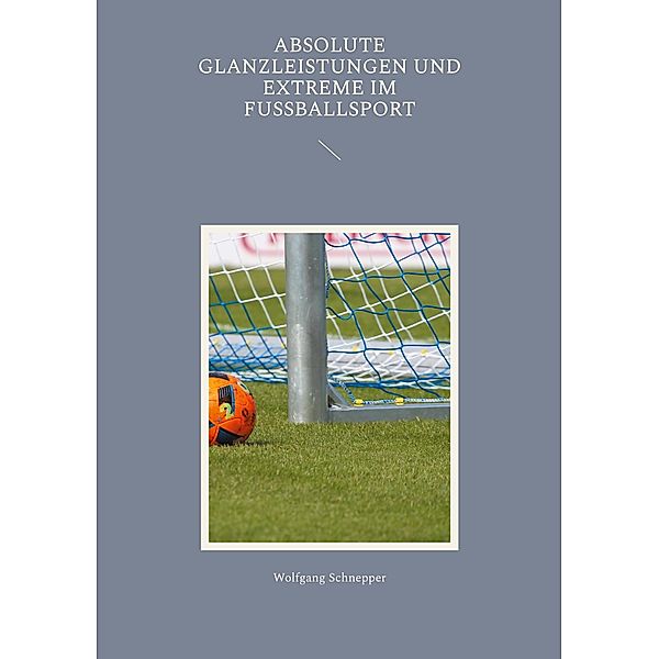 Absolute Glanzleistungen und Extreme im Fussballsport, Wolfgang Schnepper