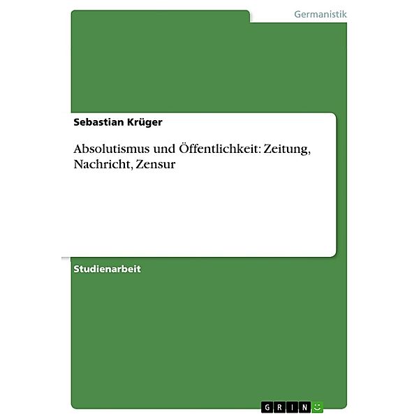 Absolutismus und Öffentlichkeit: Zeitung, Nachricht, Zensur, Sebastian Krüger