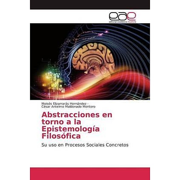 Abstracciones en torno a la Epistemología Filosófica, Moisés Elizarrarás Hernández, César Antelmo Maldonado Montoro