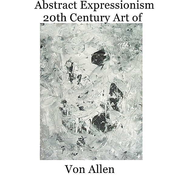 Abstract Expressionism - 20th Century Art of Von Allen, New York School Publishing