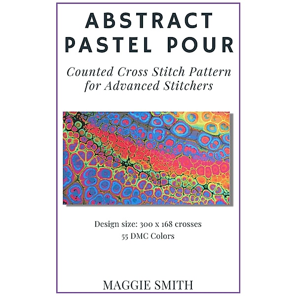 Abstract Pastel Pour | Counted Cross Stitch Pattern for Advanced Stitchers (Abstract Cross Stitch) / Abstract Cross Stitch, Maggie Smith