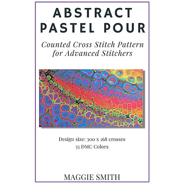 Abstract Pastel Pour | Counted Cross Stitch Pattern for Advanced Stitchers (Abstract Cross Stitch) / Abstract Cross Stitch, Maggie Smith