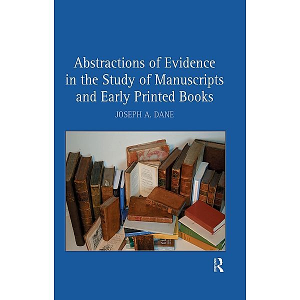 Abstractions of Evidence in the Study of Manuscripts and Early Printed Books, Joseph A. Dane