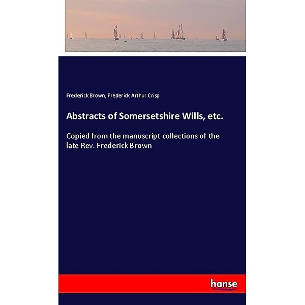 Abstracts of Somersetshire Wills, etc., Frederick Brown, Frederick Arthur Crisp