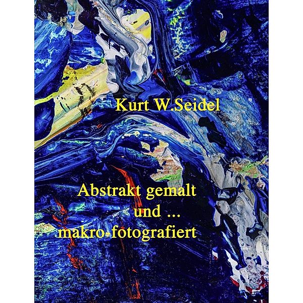 Abstrakt gemalt ... und makro-fotografiert, Kurt W. Seidel