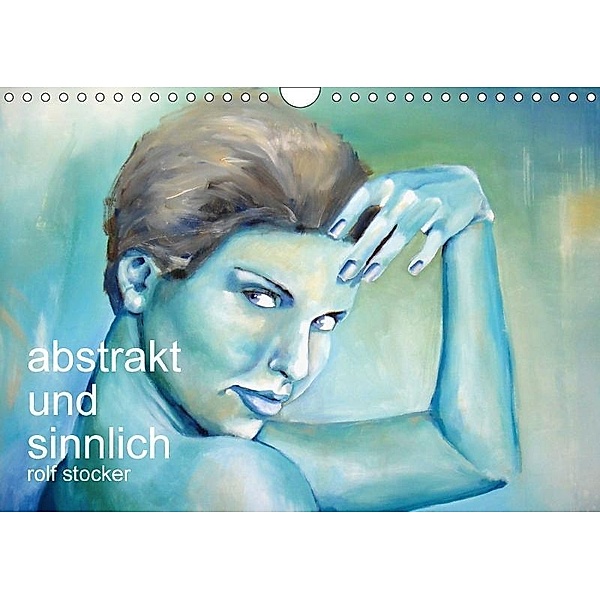 abstrakt und sinnlich (Wandkalender 2017 DIN A4 quer), Rolf Stocker