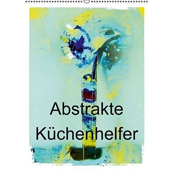 Abstrakte Küchenhelfer (Wandkalender 2015 DIN A2 hoch), Gabi Hampe