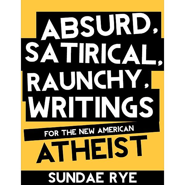 Absurd, Satirical, Raunchy Writings for the New American Atheist, Sundae Rye