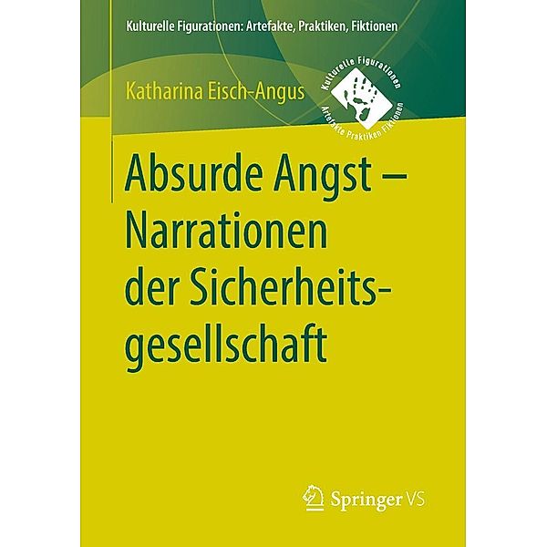 Absurde Angst - Narrationen der Sicherheitsgesellschaft / Kulturelle Figurationen: Artefakte, Praktiken, Fiktionen, Katharina Eisch-Angus