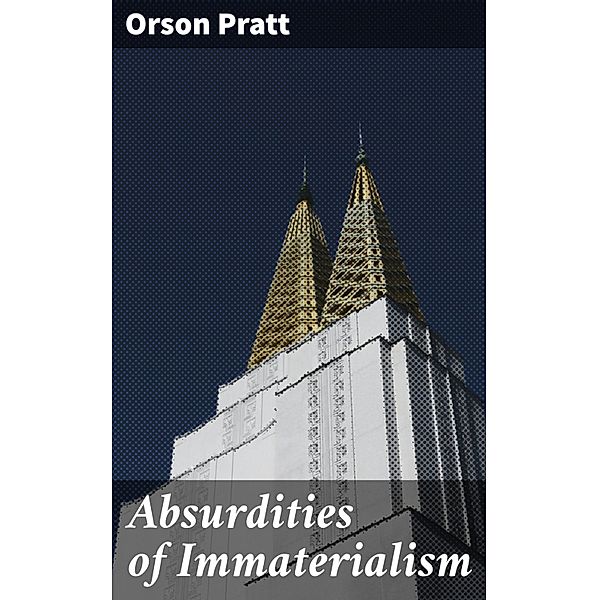Absurdities of Immaterialism, Orson Pratt