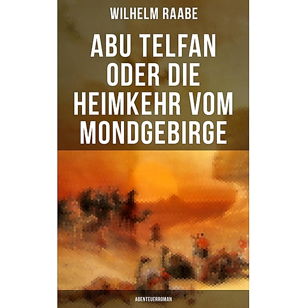 Abu Telfan oder Die Heimkehr vom Mondgebirge: Abenteuerroman, Wilhelm Raabe