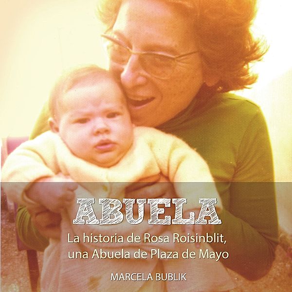 Abuela. La historia de Rosa Roisinblit, una Abuela de Plaza de Mayo, Marcela Bublik