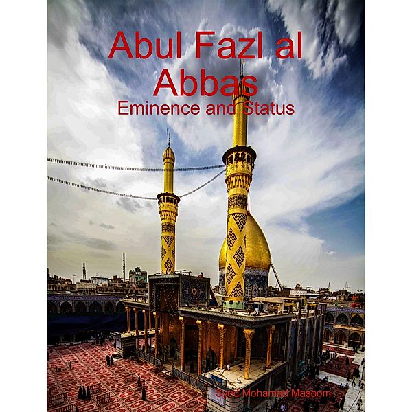 Abul Fazl al Abbas: Eminence and Status, Syed Mohamad Masoom