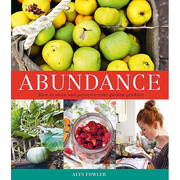Abundance: How to Store and Preserve Your Garden Produce, Alys Fowler