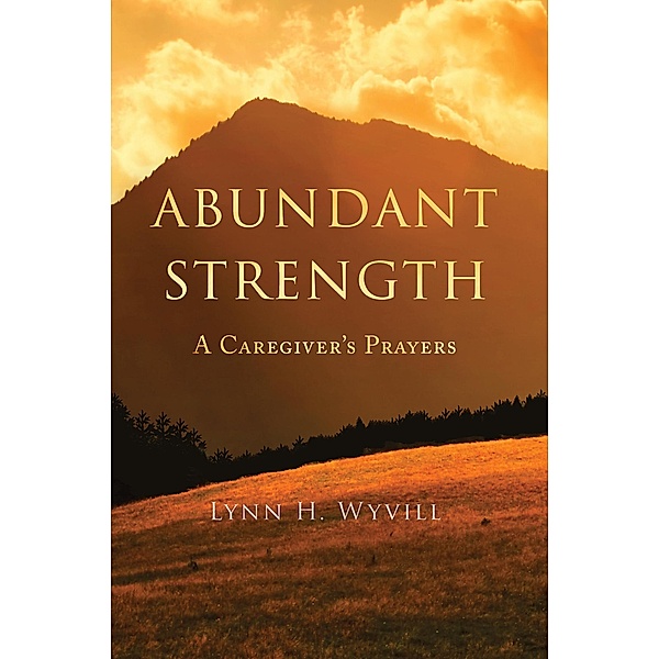 Abundant Strength: A Caregiver's Prayers, Lynn H. Wyvill